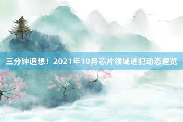 三分钟追想！2021年10月芯片领域进犯动态速览
